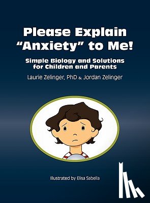 Zelinger, Laurie, Zelinger, Jordan - Please Explain Anxiety to Me! Simple Biology and Solutions for Children and Parents