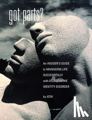 W, A. T. - Got Parts?: an Insider's Guide to Managing Life Successfully with Dissociative Identity Disorder