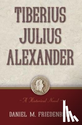 Friedenberg, Daniel M. - Tiberius Julius Alexander: A Historical Novel