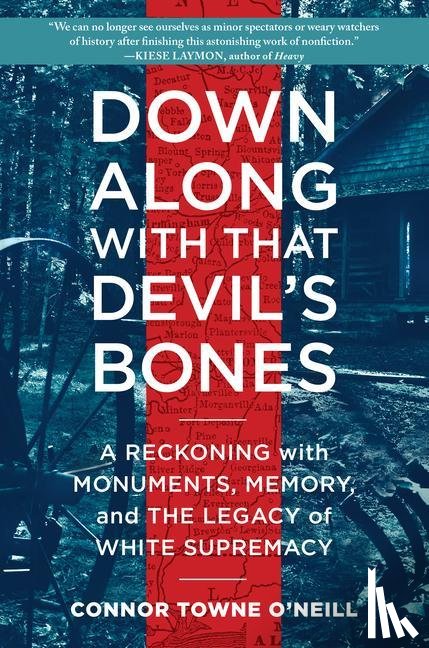 O'Neill, Connor Towne - Down Along with That Devil's Bones: A Reckoning with Monuments, Memory, and the Legacy of White Supremacy