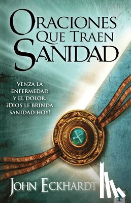 Eckhardt, John - Oraciones Que Traen Sanidad: Venza La Enfermedad Y El Dolor. ¡Dios Le Brinda Sanidad Hoy! / Prayers That Bring Healing