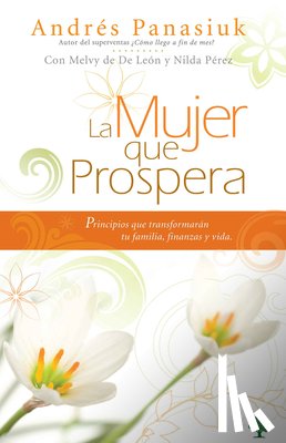 Panasiuk, Andres - La Mujer Que Prospera: Principios Que Transformarán Tu Familia, Finanzas Y Vida / The Woman Who Prospers: Principles That Will Transform Your Family,