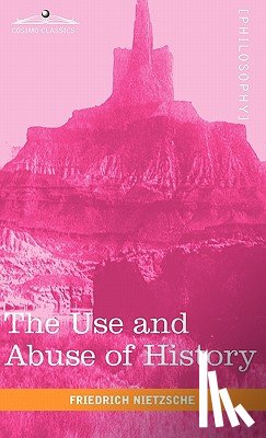 Nietzsche, Friedrich Wilhelm - The Use and Abuse of History