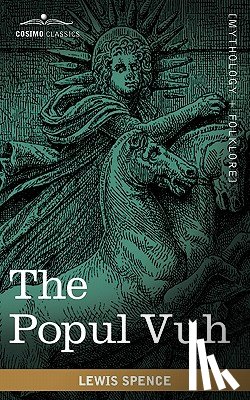 Spence, Lewis - The Popul Vuh: The Mythic and Heroic Sagas of the Kiches of Central America