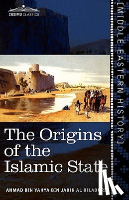 Al-Balādhurī, Aḥmad Ibn - The Origins of the Islamic State: Being a Translation from the Arabic Accompanied with Annotations, Geographic and Historic Notes of the Kitab Futuh