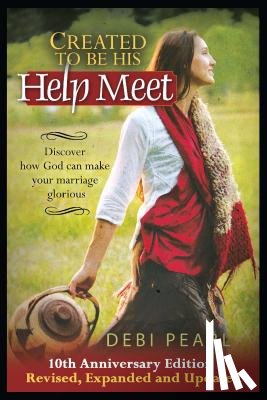 Pearl, Debi - Created to Be His Help Meet: 10th Anniversary Edition-Revised, Expanded and Updated