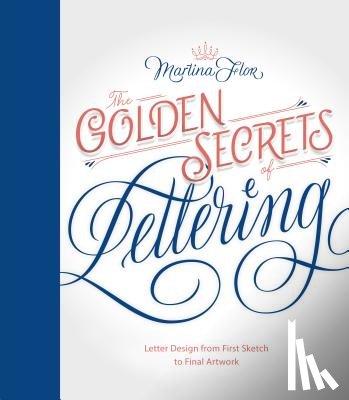Flor, Martina - Golden Secrets of Lettering: Letter Design from First Sketch to Final Artwork