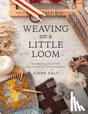 Daly, Fiona - Weaving on a Little Loom: Techniques, Patterns, and Projects for Beginners