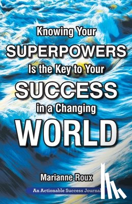 Roux, Marianne - Knowing Your Superpowers Is the Key to Your Success in a Changing World