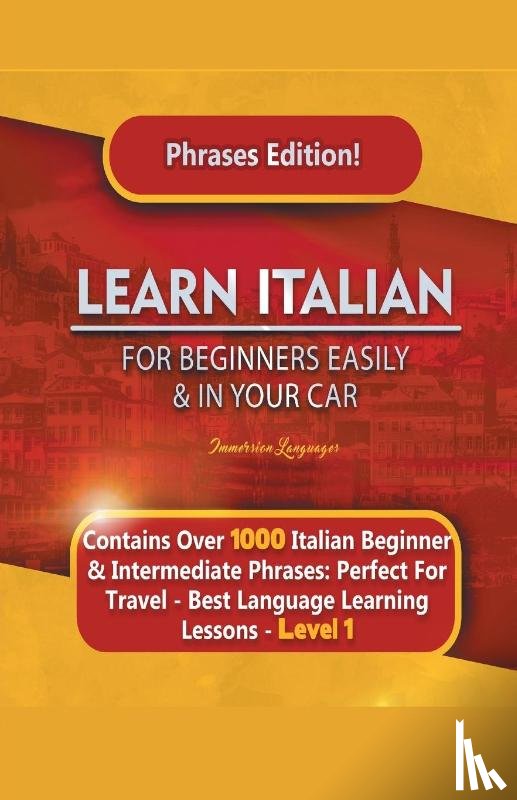 Languages, Immersion - Learn Italian For Beginners Easily and In Your Car Phrases Edition! Contains Over 1000 Italian Beginner & Intermediate Phrases