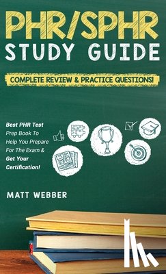 Webber, Matt - PHR/SPHR Study Guide! Complete Review & Practice Questions! Best PHR Test Prep Book To Help You Prepare For The Exam & Get Your Certification!