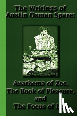 Spare, Austin Osman - The Writings of Austin Osman Spare: Anathema of Zos, The Book of Pleasure, and The Focus of Life