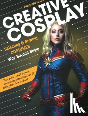 Haas, Amanda - Creative Cosplay: Selecting & Sewing Costumes Way Beyond Basic