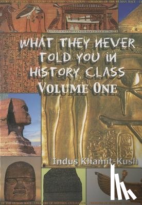 Kush, Indus Khamit - What They Never Told You in History Class, Vol. I by Indus Khamit Kush