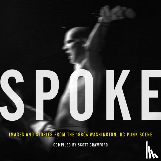 Crawford, Scott - Spoke: Images And Stories From The 1980s Washington, Dc Punk Scene
