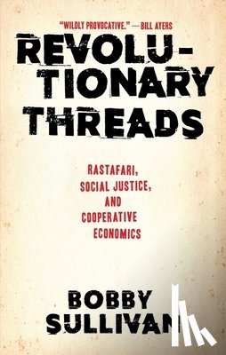 Sullivan, Bobby - Revolutionary Threads: Rastafari, Social Justice, and Cooperative Economics