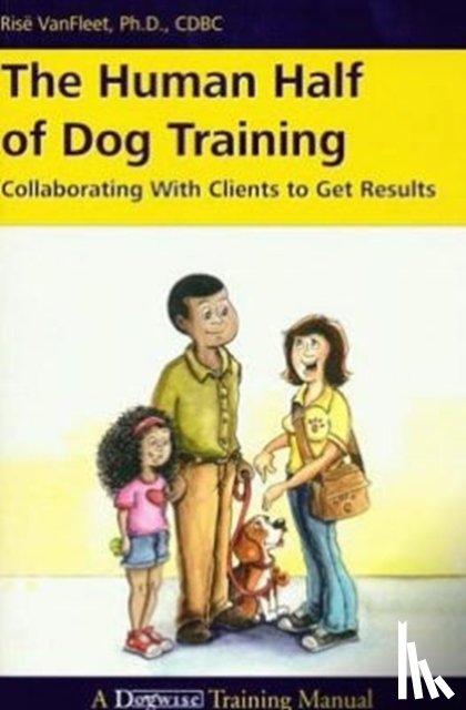VanFleet, Risë - The Human Half of Dog Training: Collaborating with Clients to Get Results