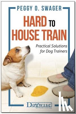 Swager, Peggy O. - Hard to House Train: Practical Solutions for Dog Trainers