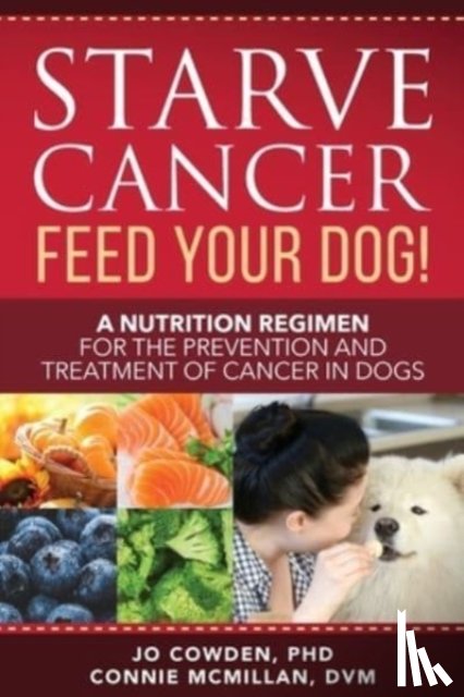 Cowden, Jo, McMillan, Connie - Starve Cancer Feed Your Dog! A Nutrition Regimen for the Prevention and Treatment of Cancer in Dogs