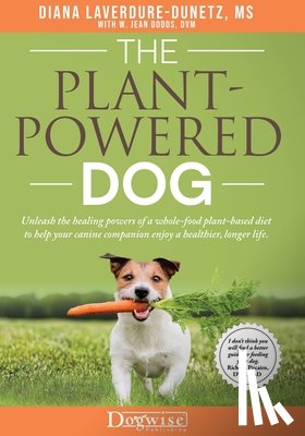 Laverdure-Dunetz, Diana - The Plant Powered Dog Unleash the Healing Powers of a Whole Food Plant Based Diet to Help your Canine Companion Enjoy a Healthier Longer Life