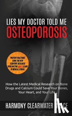 Grace, Harmony Clearwater - Lies My Doctor Told Me: Osteoporosis: How the Latest Medical Research on Bone Drugs and Calcium Could Save Your Bones, Your Heart, and Your Li