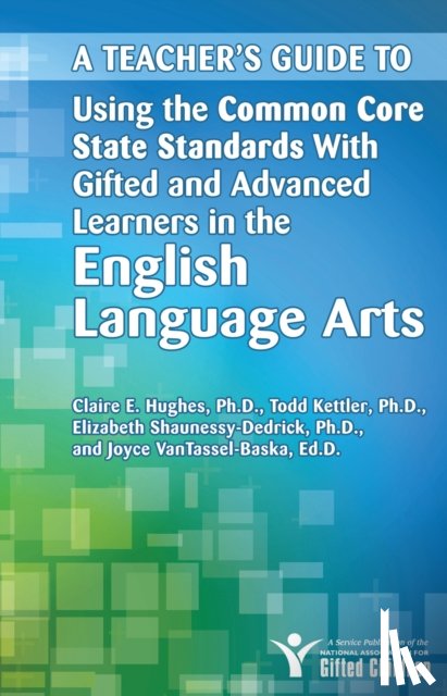 National Assoc For Gifted Children, Kettler, Todd, Shaunessy-Dedrick, Elizabeth - A Teacher's Guide to Using the Common Core State Standards With Gifted and Advanced Learners in the English/Language Arts