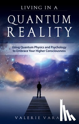 Varan, Valerie - Living in a Quantum Reality: Using Quantum Physics and Psychology to Embrace Your Higher Consciousness