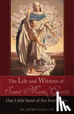 Kirby, Jeffrey - The Life and Witness of Saint Maria Goretti: Our Little Saint of the Beatitudes