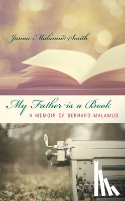 Smith, Janna Malamud - My Father is a Book: A Memoir of Bernard Malamud