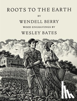 Berry, Wendell, Bates, Wesley - Roots to the Earth