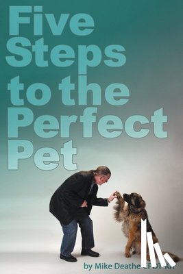 Mike Deathe Cpdt-Ka - Five Steps to the Perfect Pet