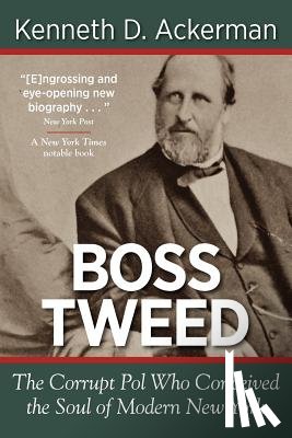 Ackerman, Kenneth D. - Boss Tweed: The Corrupt Pol Who Conceived the Soul of Modern New York