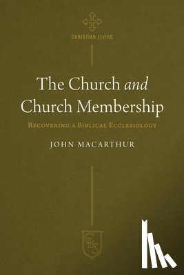 MacArthur, John - The Church and Church Membership: Recovering a Biblical Ecclesiology