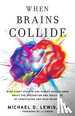 Lewis, Michael D. - When Brains Collide: What Every Athlete and Parent Should Know About the Prevention and Treatment of Concussions and Head Injuries