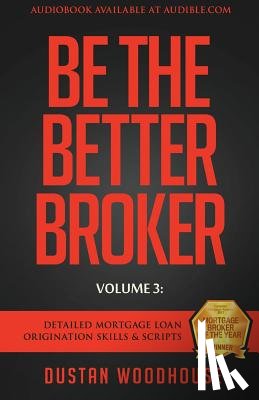 Woodhouse, Dustan - Be The Better Broker, Volume 3: Detailed Mortgage Loan Origination Skills & Scripts