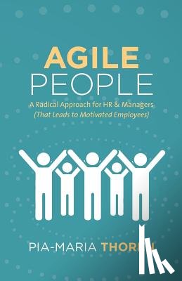 Thoren, Pia-Maria - Agile People: A Radical Approach for HR & Managers (That Leads to Motivated Employees)