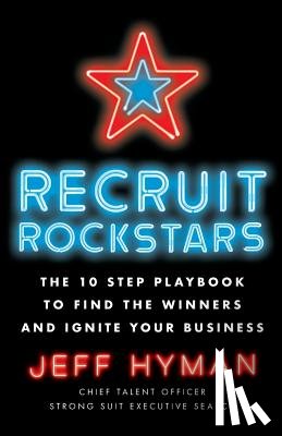 Hyman, Jeff - Recruit Rockstars: The 10 Step Playbook to Find the Winners and Ignite Your Business