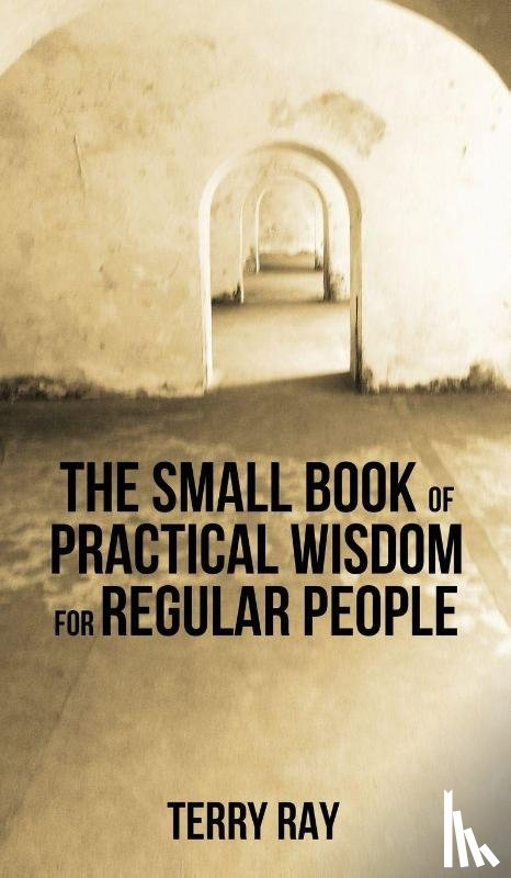 Ray, Terry - The Small Book of Practical Wisdom for Regular People