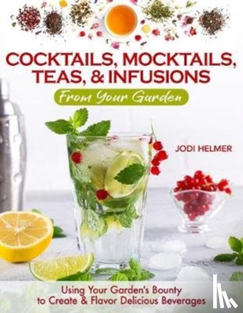 Helmer, Jodi - Growing Your Own Cocktails, Mocktails, Teas & Infusions