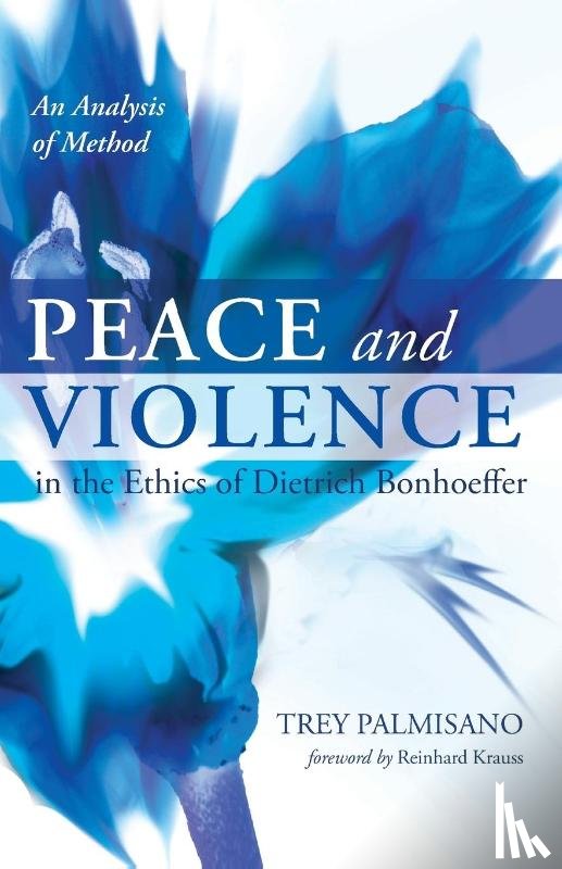 Palmisano, Trey - Peace and Violence in the Ethics of Dietrich Bonhoeffer