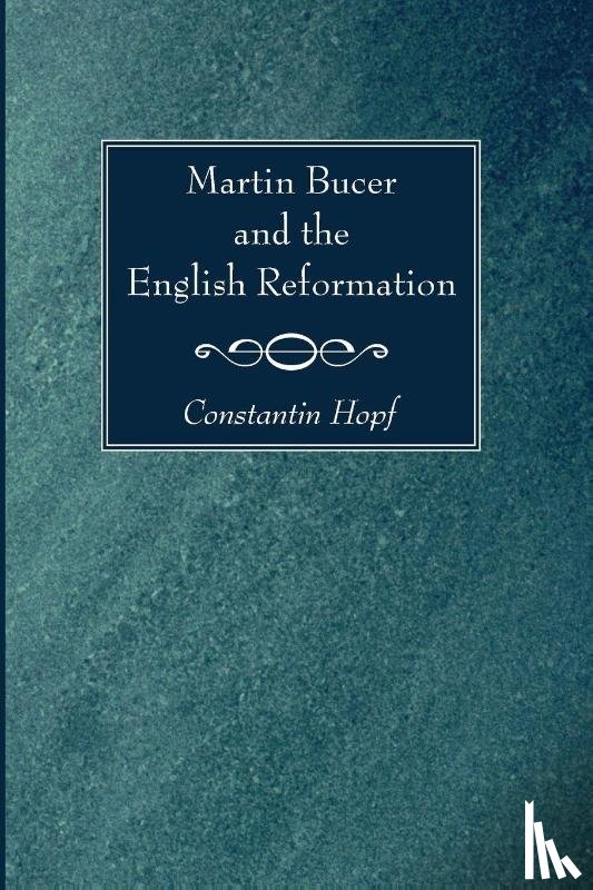 Hopf, Constantin - Martin Bucer and the English Reformation