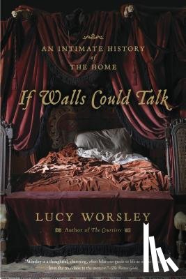 Worsley, Lucy - If Walls Could Talk: An Intimate History of the Home