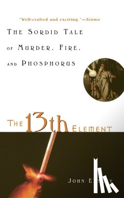 Emsley, John - The 13th Element: The Sordid Tale of Murder, Fire, and Phosphorus