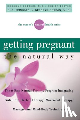 Gordon, Deborah - Getting Pregnant the Natural Way: The 6-Step Natural Fertility Program Integrating Nutrition, Herbal Therapy, Movement Therapy, Massage, and Mind-Body