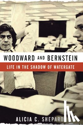 Shepard, Alicia C. - Woodward and Bernstein: Life in the Shadow of Watergate