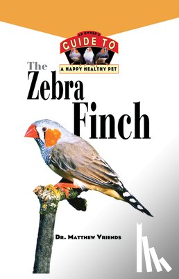 Vriends, Matthew - The Zebra Finch: An Owner's Guide to a Happy Healthy Pet