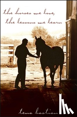 Bastian, Tena - The Horses We Love, the Lessons We Learn