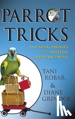 Robar, Tani - Parrot Tricks: Teaching Parrots with Positive Reinforcement
