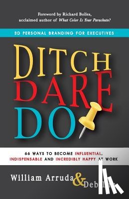 Arruda, William - Ditch. Dare. Do!: 66 Ways to Become Influential, Indispensable, and Incredibly Happy at Work