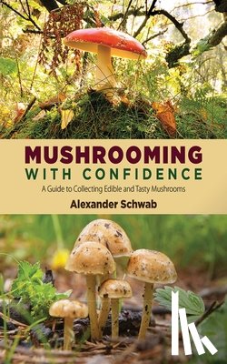 Schwab, Alexander - Mushrooming with Confidence: A Guide to Collecting Edible and Tasty Mushrooms